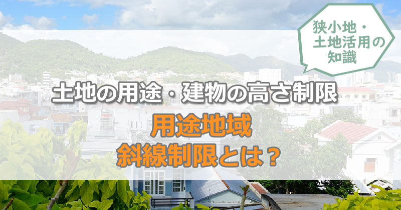 「用途地域・斜線制限」とは？土地の用途と建物の高さ制限