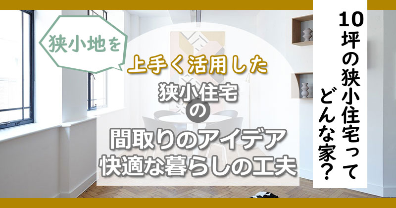 「10坪の狭小住宅」ってどんな家？広さや間取り・快適に暮らす工夫と注意点