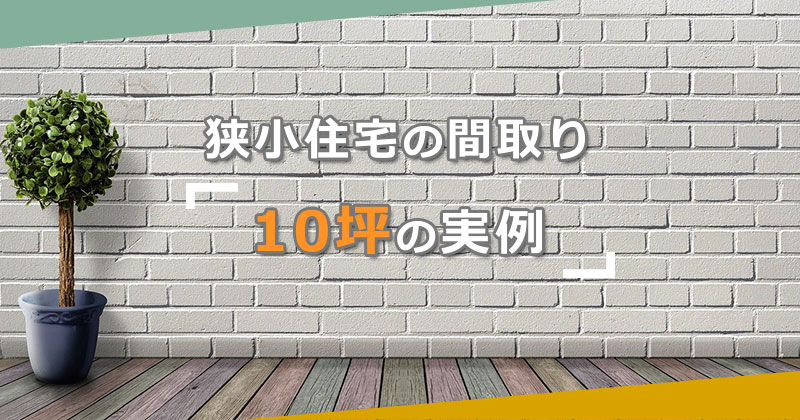 狭小住宅の間取り「10坪」の実例