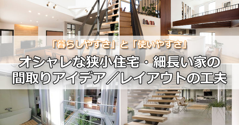 「暮らしやすさ」と「使いやすさ」を両立させたオシャレな狭小住宅・細長い家の間取りアイデア／レイアウトの工夫