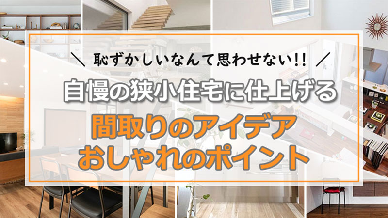 恥ずかしいなんて思わせない！自慢の狭小住宅に仕上げる間取りのアイデア・おしゃれのポイント