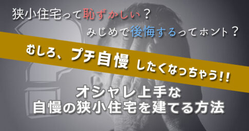 狭小住宅って恥ずかしい？暮らしやすい自慢の家づくりを叶える方法